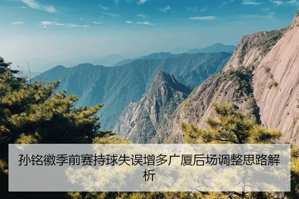 孙铭徽季前赛持球失误增多广厦后场调整思路解析