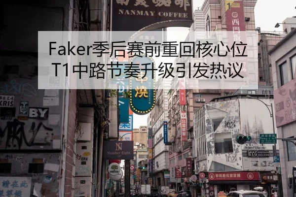 Faker季后赛前重回核心位 T1中路节奏升级引发热议